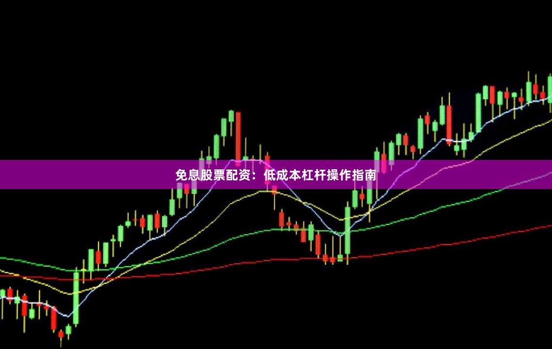 免息股票配资：低成本杠杆操作指南