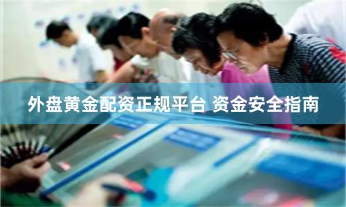 外盘黄金配资正规平台 资金安全指南