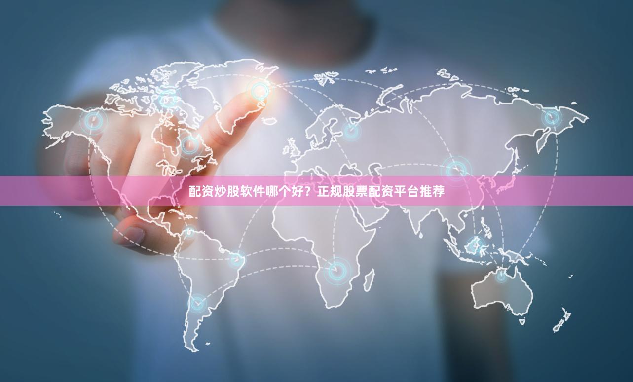配资炒股软件哪个好?正规股票配资平台推荐