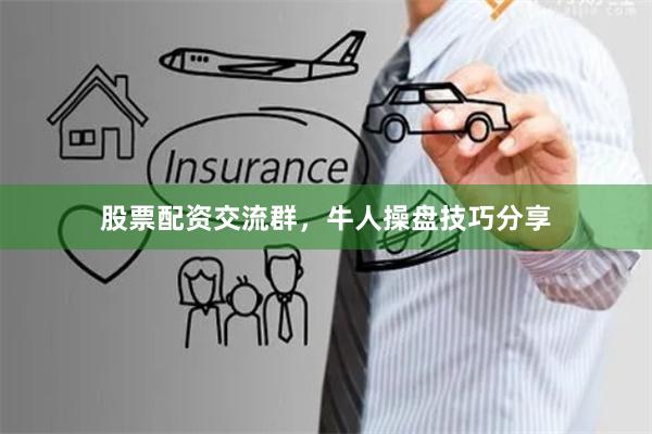 股票配资交流群,牛人操盘技巧分享
