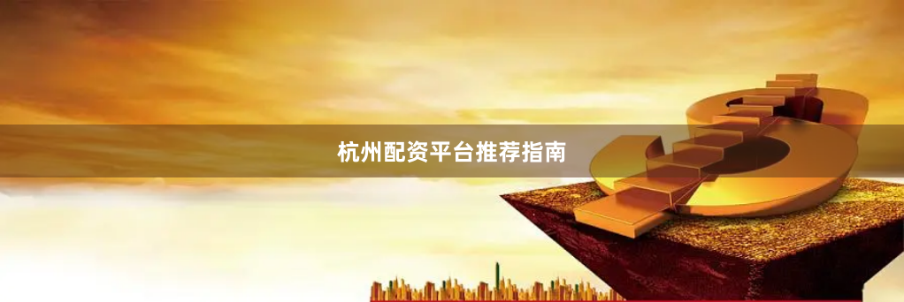 杭州配资平台推荐指南