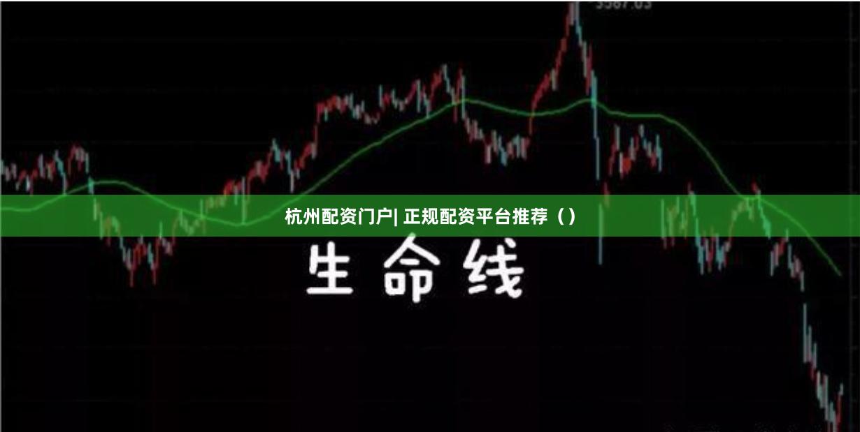 杭州配资门户| 正规配资平台推荐（）