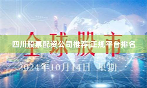四川股票配资公司推荐|正规平台排名