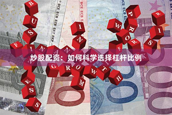 炒股配资：如何科学选择杠杆比例