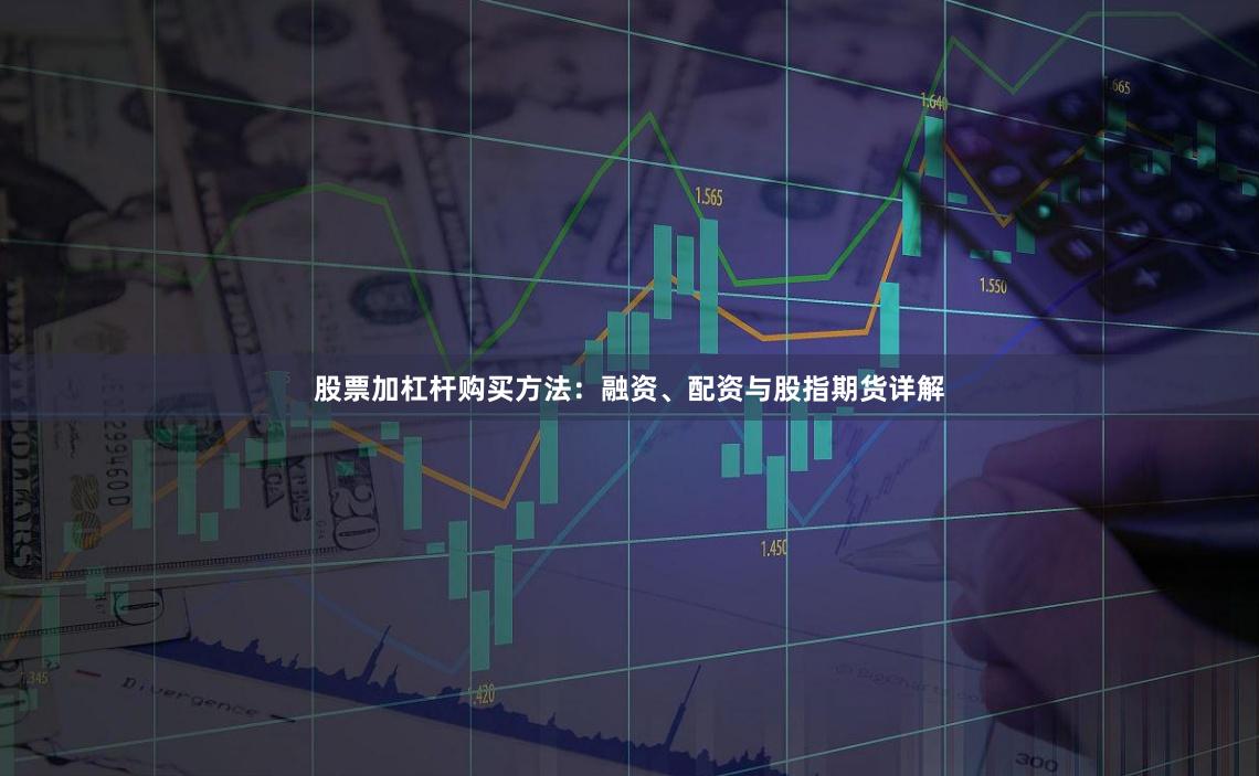 股票加杠杆购买方法：融资、配资与股指期货详解