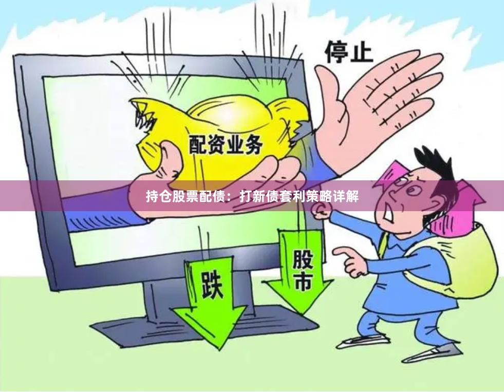 持仓股票配债：打新债套利策略详解