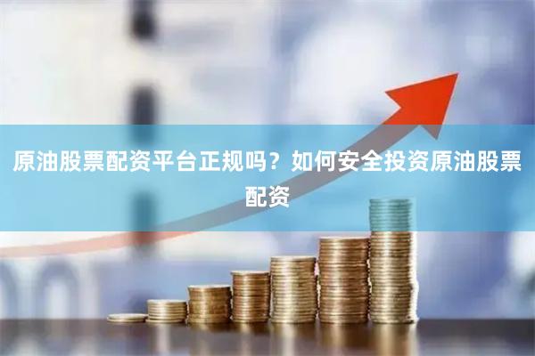 原油股票配资平台正规吗？如何安全投资原油股票配资