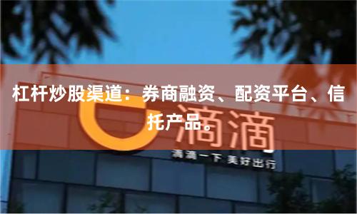 杠杆炒股渠道：券商融资、配资平台、信托产品。