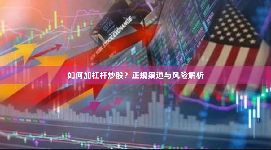 如何加杠杆炒股？正规渠道与风险解析