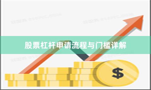 股票杠杆申请流程与门槛详解