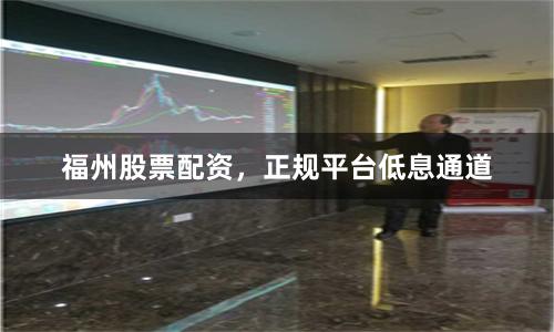 福州股票配资，正规平台低息通道