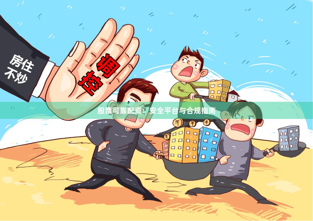 股票可靠配资：安全平台与合规指南