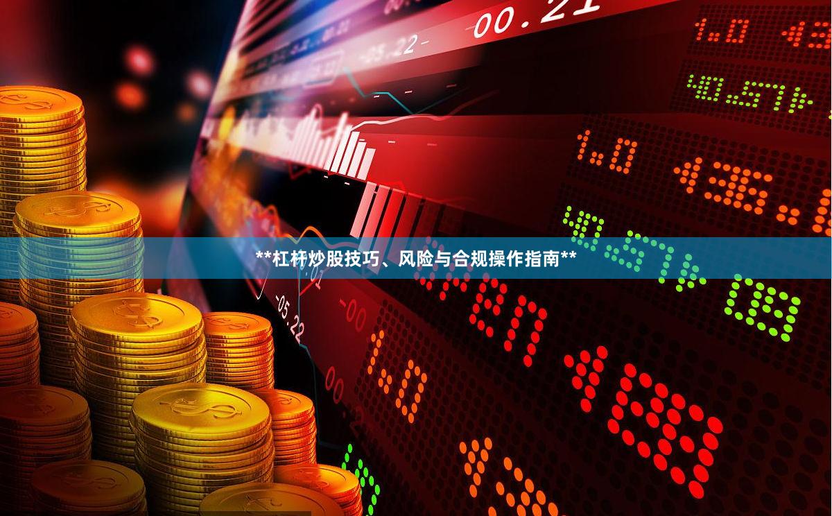 **杠杆炒股技巧、风险与合规操作指南**