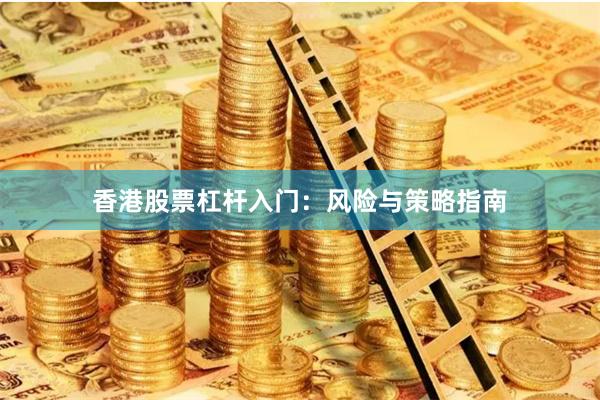香港股票杠杆入门：风险与策略指南