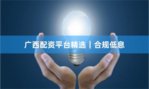 广西配资平台精选｜合规低息