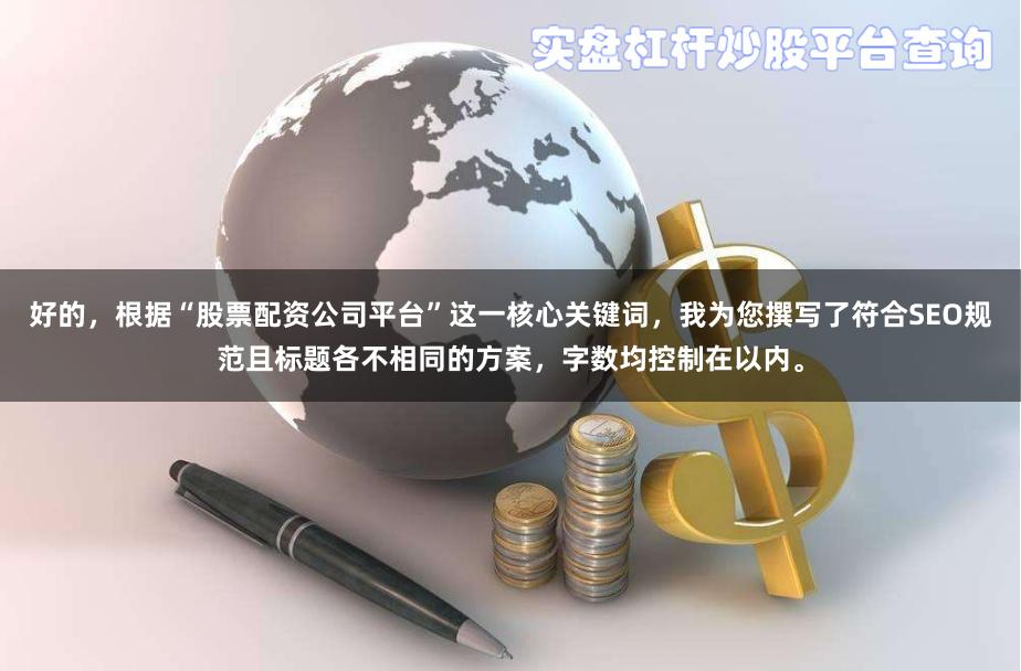 好的，根据“股票配资公司平台”这一核心关键词，我为您撰写了符合SEO规范且标题各不相同的方案，字数均控制在以内。