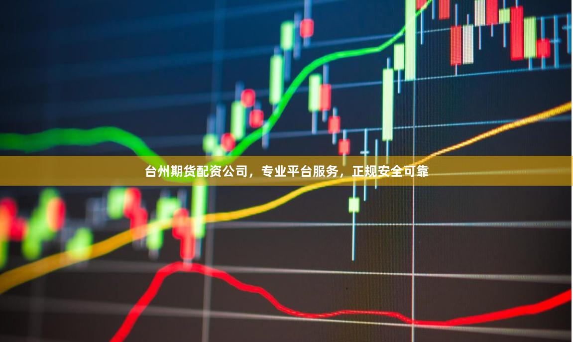 台州期货配资公司,专业平台服务,正规安全可靠