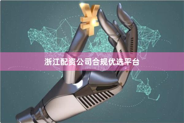 浙江配资公司合规优选平台