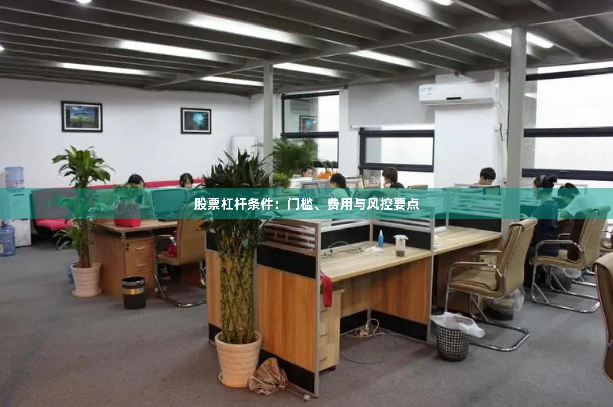 股票杠杆条件：门槛、费用与风控要点